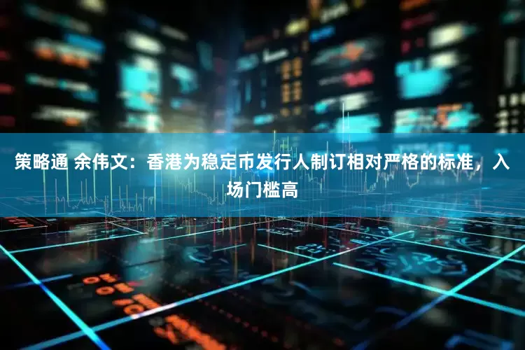 策略通 余伟文：香港为稳定币发行人制订相对严格的标准，入场门槛高