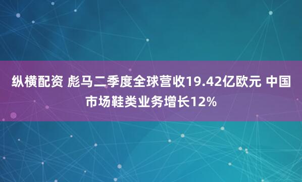 纵横配资 彪马二季度全球营收19.42亿欧元 中国市场鞋类业务增长12%