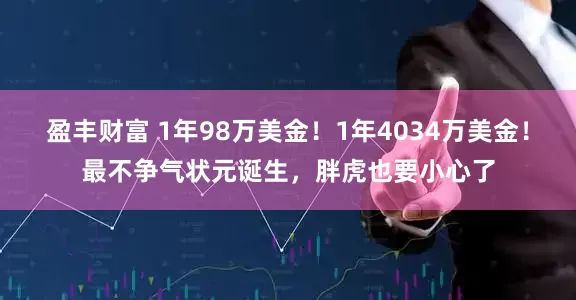 盈丰财富 1年98万美金！1年4034万美金！最不争气状元诞生，胖虎也要小心了