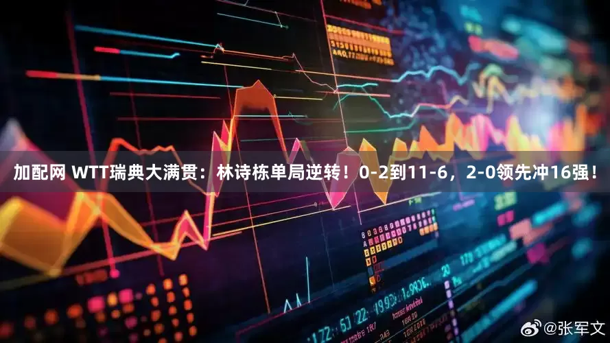 加配网 WTT瑞典大满贯：林诗栋单局逆转！0-2到11-6，2-0领先冲16强！