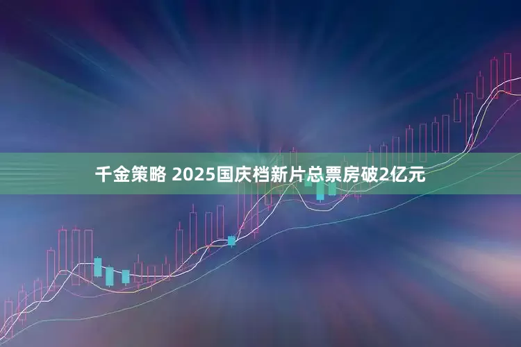 千金策略 2025国庆档新片总票房破2亿元