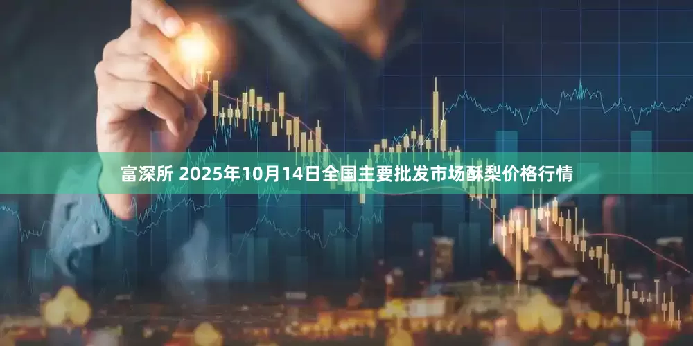 富深所 2025年10月14日全国主要批发市场酥梨价格行情