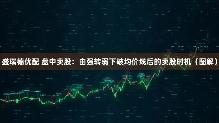 盛瑞德优配 盘中卖股：由强转弱下破均价线后的卖股时机（图解）